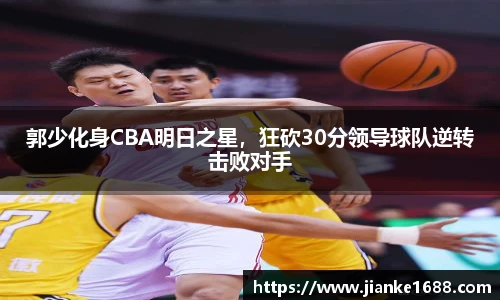 郭少化身CBA明日之星，狂砍30分领导球队逆转击败对手