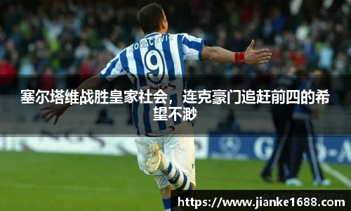 塞尔塔维战胜皇家社会，连克豪门追赶前四的希望不渺