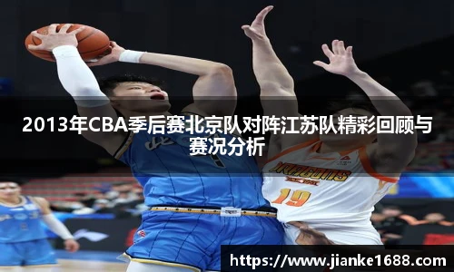2013年CBA季后赛北京队对阵江苏队精彩回顾与赛况分析