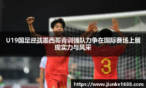 U19国足迎战墨西哥青训强队力争在国际赛场上展现实力与风采