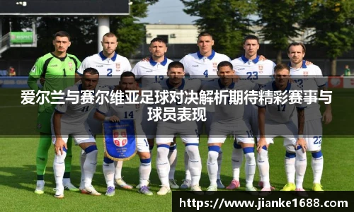爱尔兰与赛尔维亚足球对决解析期待精彩赛事与球员表现