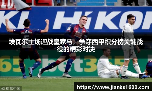 埃瓦尔主场迎战皇家马，争夺西甲积分榜关键战役的精彩对决