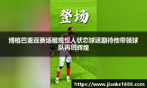 博格巴重返赛场展现惊人状态球迷期待他带领球队再创辉煌